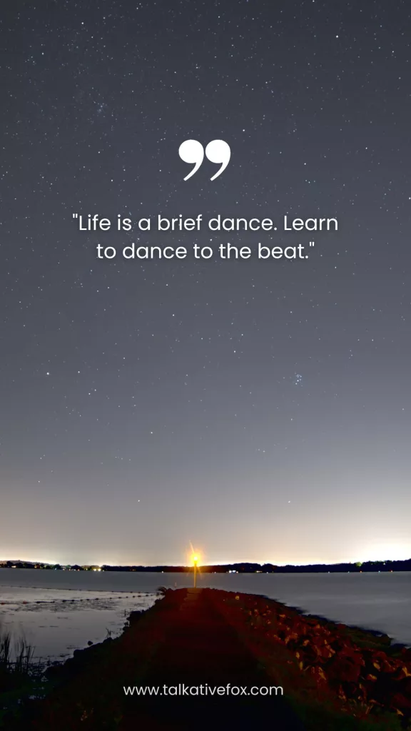 "Life is a brief dance. Learn to dance to the beat."