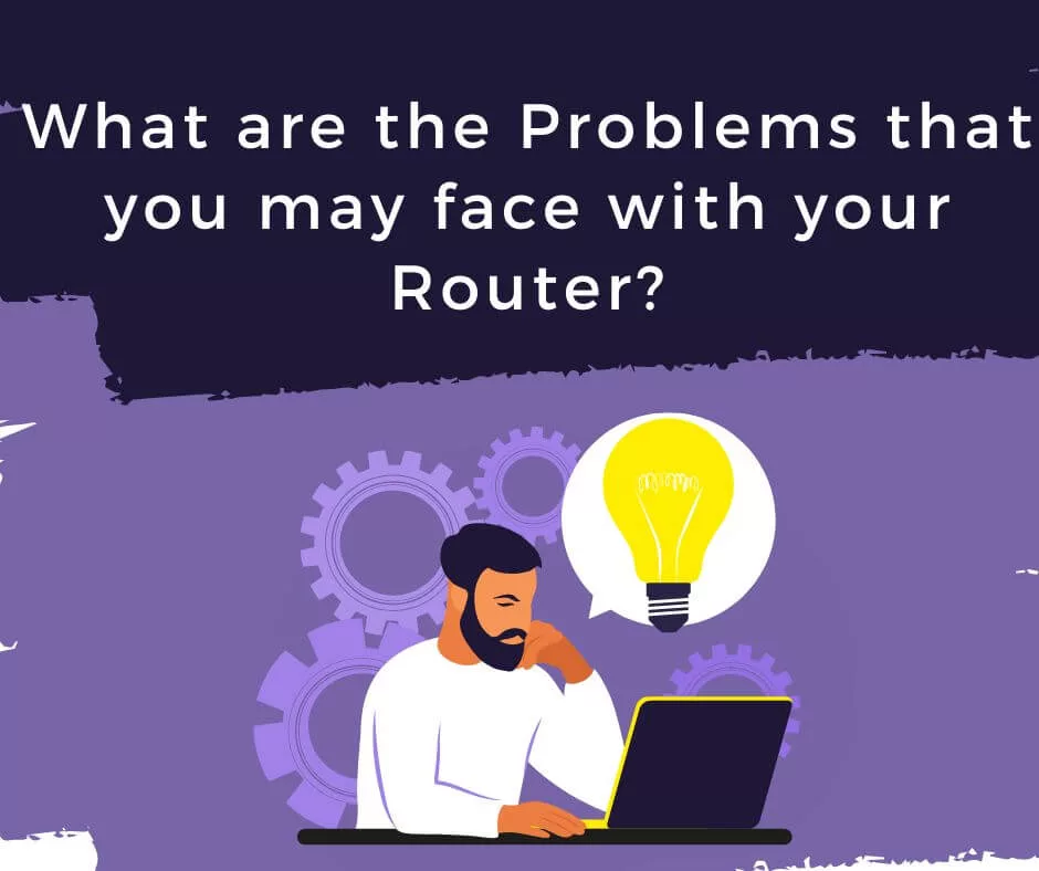 What are the Problems that you may face with your Router?