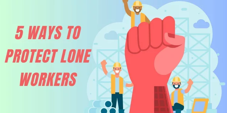 5 Ways to Protect Lone Workers